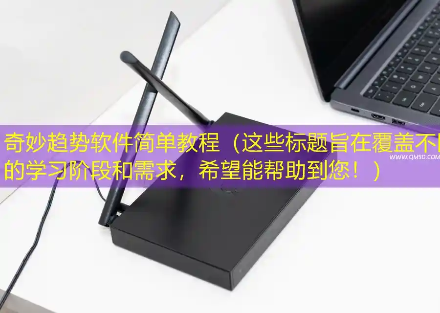 奇妙趋势软件简单教程（这些标题旨在覆盖不同的学习阶段和需求，希望能帮助到您！）