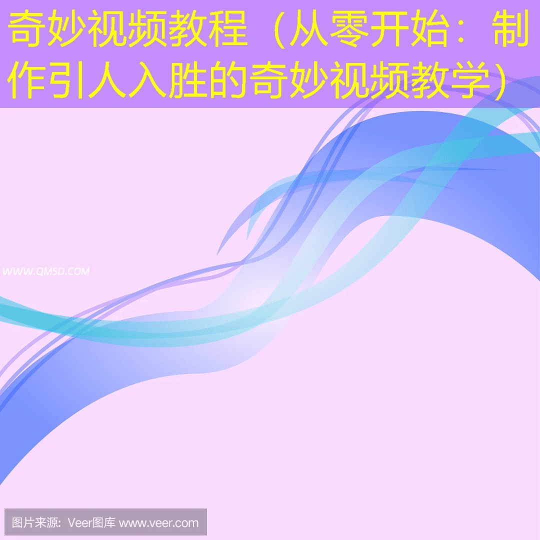 奇妙视频教程（从零开始：制作引人入胜的奇妙视频教学）