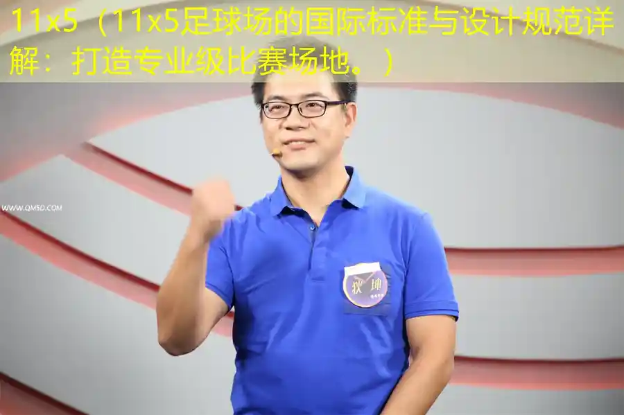 11x5（11x5足球场的国际标准与设计规范详解：打造专业级比赛场地。）