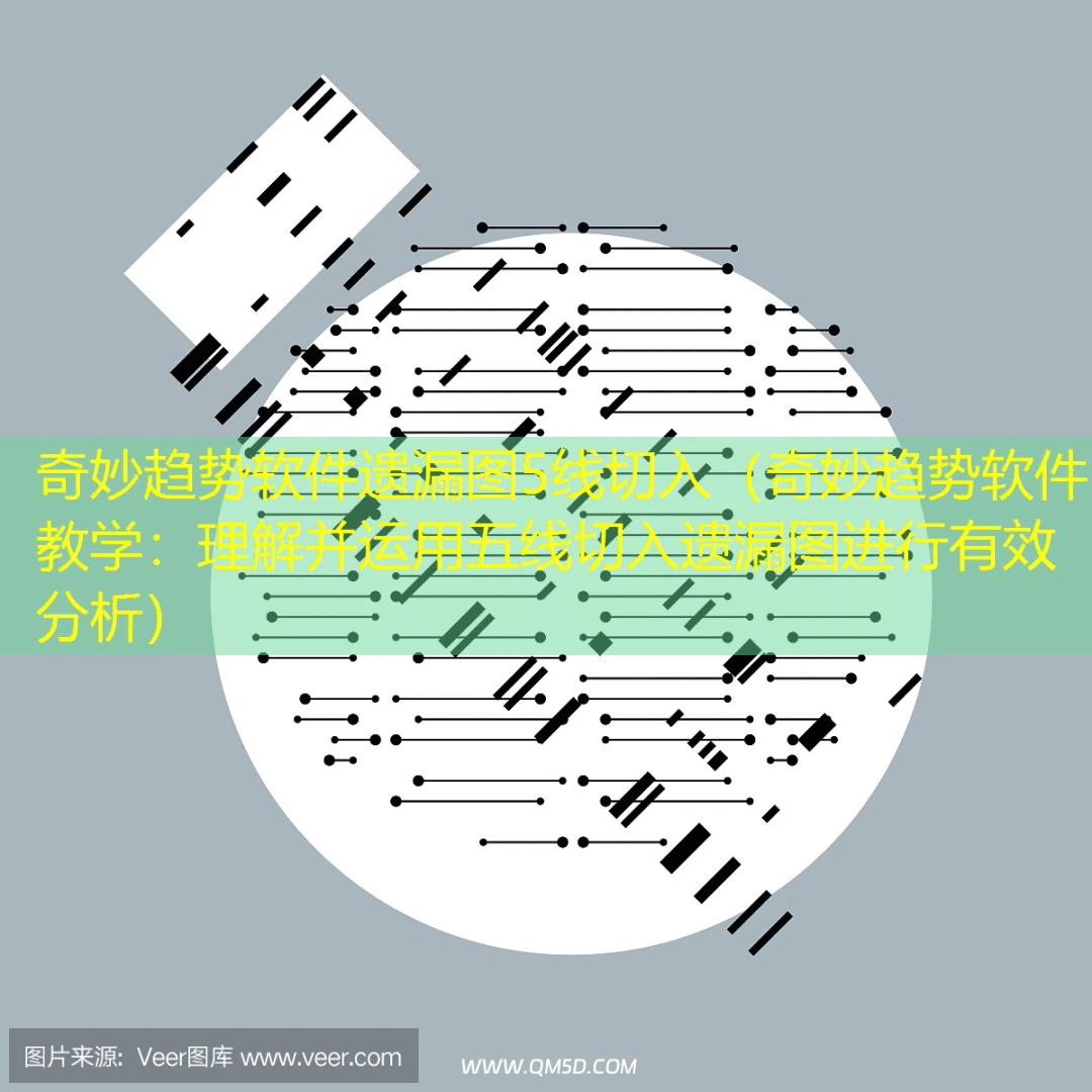 奇妙趋势软件遗漏图5线切入（奇妙趋势软件教学：理解并运用五线切入遗漏图进行有效分析）